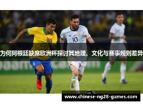 为何阿根廷缺席欧洲杯探讨其地理、文化与赛事规则差异