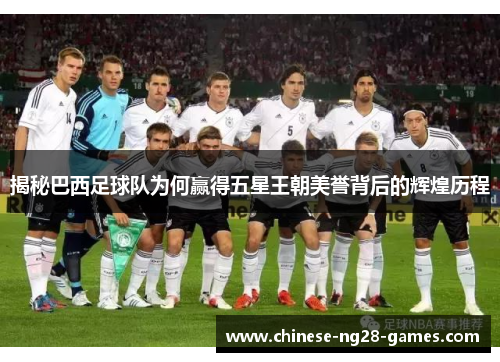 揭秘巴西足球队为何赢得五星王朝美誉背后的辉煌历程