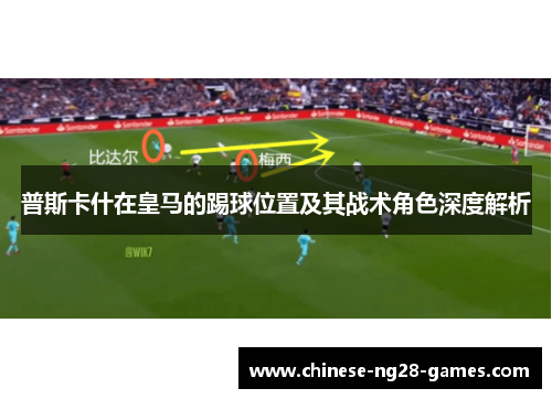 普斯卡什在皇马的踢球位置及其战术角色深度解析