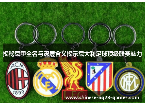 揭秘意甲全名与深层含义揭示意大利足球顶级联赛魅力 揭秘意甲全名与深层含义揭示意大利足球顶级联赛魅力