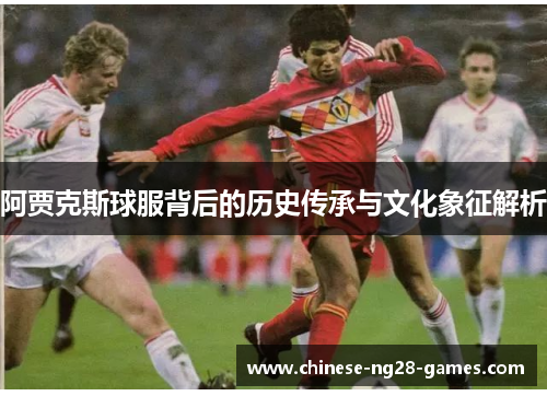 阿贾克斯球服背后的历史传承与文化象征解析