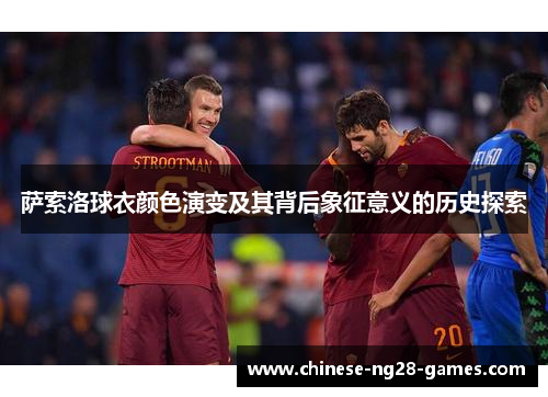 萨索洛球衣颜色演变及其背后象征意义的历史探索 萨索洛球衣颜色演变及其背后象征意义的历史探索