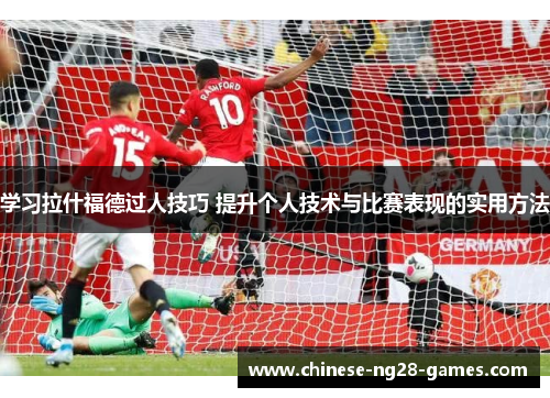 学习拉什福德过人技巧 提升个人技术与比赛表现的实用方法