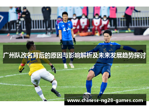 广州队改名背后的原因与影响解析及未来发展趋势探讨