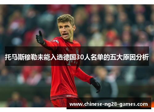 托马斯穆勒未能入选德国30人名单的五大原因分析