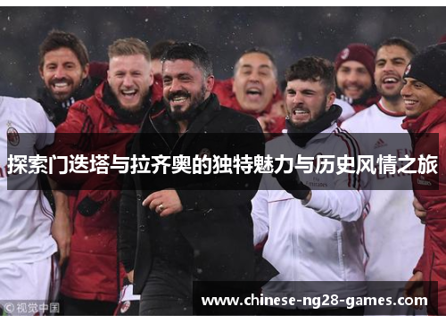 探索门迭塔与拉齐奥的独特魅力与历史风情之旅