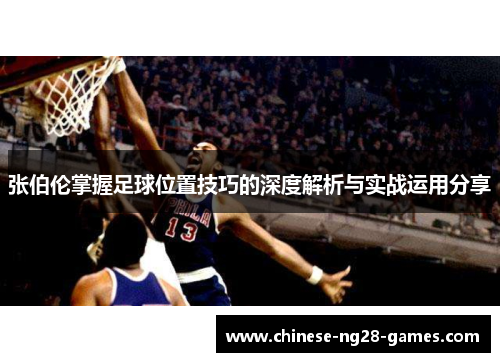 张伯伦掌握足球位置技巧的深度解析与实战运用分享