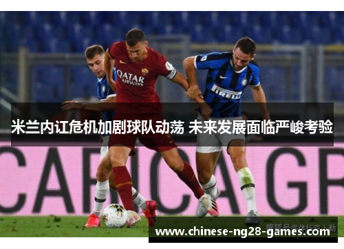 米兰内讧危机加剧球队动荡 未来发展面临严峻考验 米兰内讧危机加剧球队动荡 未来发展面临严峻考验