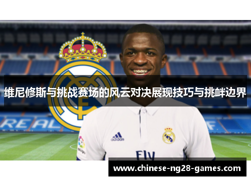 维尼修斯与挑战赛场的风云对决展现技巧与挑衅边界