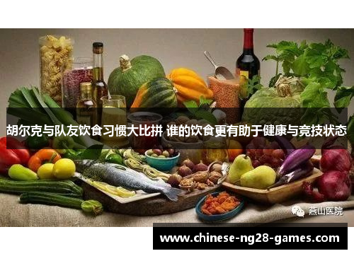 胡尔克与队友饮食习惯大比拼 谁的饮食更有助于健康与竞技状态 胡尔克与队友饮食习惯大比拼 谁的饮食更有助于健康与竞技状态