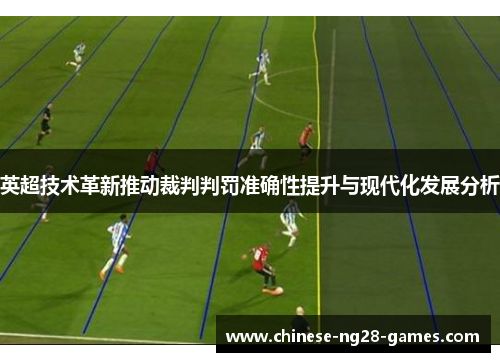 英超技术革新推动裁判判罚准确性提升与现代化发展分析