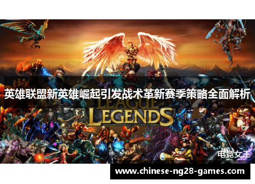 英雄联盟新英雄崛起引发战术革新赛季策略全面解析