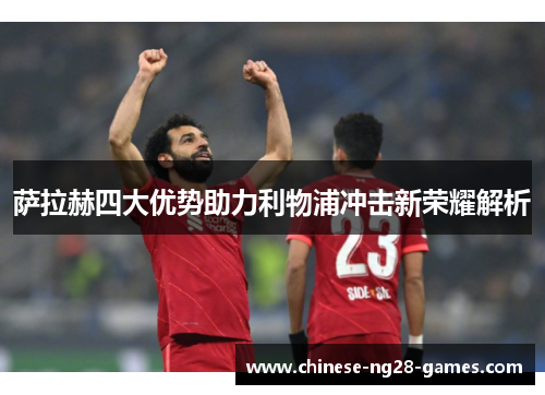 萨拉赫四大优势助力利物浦冲击新荣耀解析