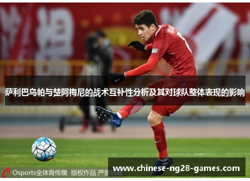 萨利巴乌帕与楚阿梅尼的战术互补性分析及其对球队整体表现的影响 萨利巴乌帕与楚阿梅尼的战术互补性分析及其对球队整体表现的影响
