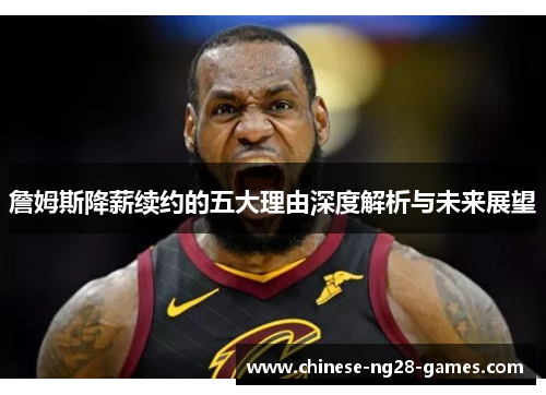 詹姆斯降薪续约的五大理由深度解析与未来展望