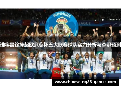 谁将最终捧起欧冠奖杯五大联赛球队实力分析与夺冠预测