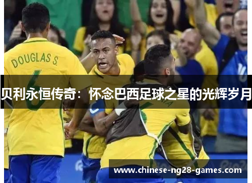 贝利永恒传奇：怀念巴西足球之星的光辉岁月