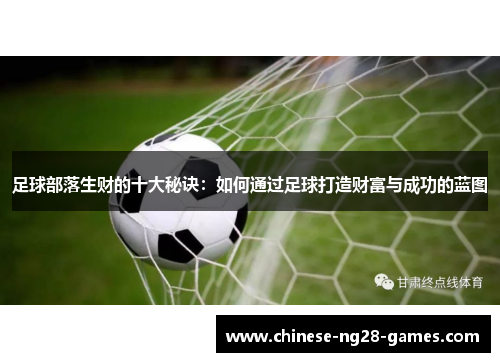 足球部落生财的十大秘诀:如何通过足球打造财富与成功的蓝图 足球部落生财的十大秘诀:如何通过足球打造财富与成功的蓝图