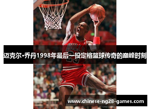 迈克尔·乔丹1998年最后一投定格篮球传奇的巅峰时刻