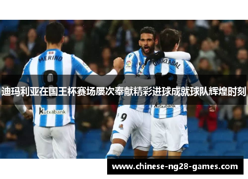 迪玛利亚在国王杯赛场屡次奉献精彩进球成就球队辉煌时刻 迪玛利亚在国王杯赛场屡次奉献精彩进球成就球队辉煌时刻