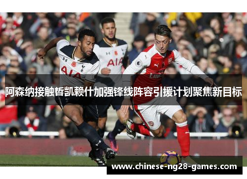 阿森纳接触哲凯赖什加强锋线阵容引援计划聚焦新目标 阿森纳接触哲凯赖什加强锋线阵容引援计划聚焦新目标