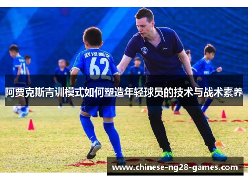 阿贾克斯青训模式如何塑造年轻球员的技术与战术素养