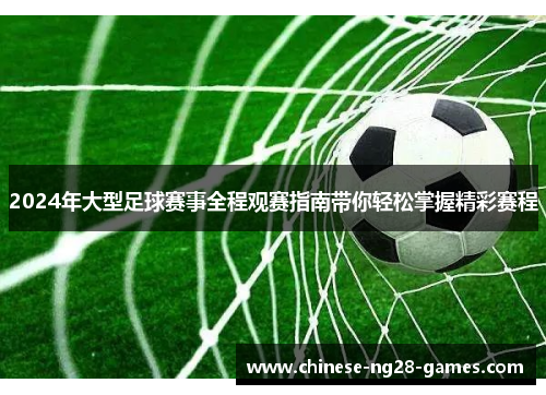 2024年大型足球赛事全程观赛指南带你轻松掌握精彩赛程