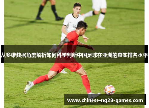 从多维数据角度解析如何科学判断中国足球在亚洲的真实排名水平 从多维数据角度解析如何科学判断中国足球在亚洲的真实排名水平