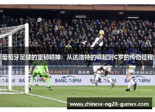 葡萄牙足球的坚韧精神：从达洛特的崛起到C罗的传奇征程