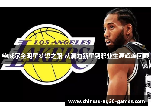 鲍威尔全明星梦想之路 从潜力新星到职业生涯辉煌回顾 鲍威尔全明星梦想之路 从潜力新星到职业生涯辉煌回顾