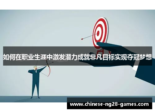 如何在职业生涯中激发潜力成就非凡目标实现夺冠梦想