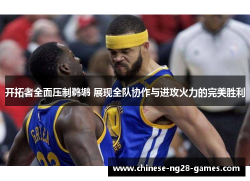 开拓者全面压制鹈鹕 展现全队协作与进攻火力的完美胜利