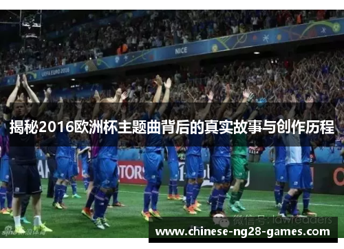 揭秘2016欧洲杯主题曲背后的真实故事与创作历程 揭秘2016欧洲杯主题曲背后的真实故事与创作历程