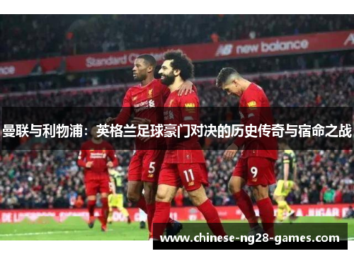 曼联与利物浦：英格兰足球豪门对决的历史传奇与宿命之战