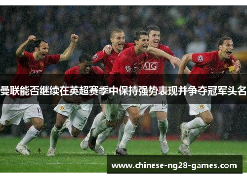 曼联能否继续在英超赛季中保持强势表现并争夺冠军头名