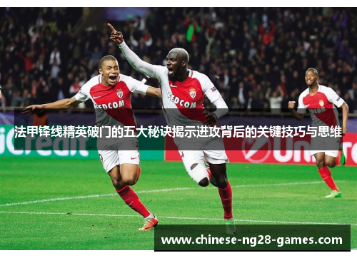 法甲锋线精英破门的五大秘诀揭示进攻背后的关键技巧与思维 法甲锋线精英破门的五大秘诀揭示进攻背后的关键技巧与思维