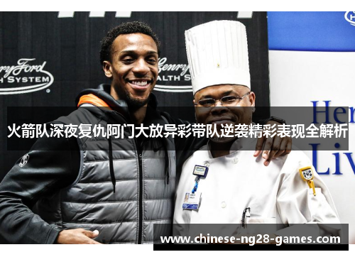 火箭队深夜复仇阿门大放异彩带队逆袭精彩表现全解析