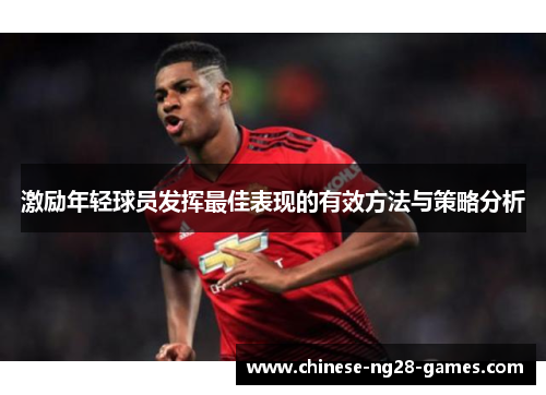 激励年轻球员发挥最佳表现的有效方法与策略分析