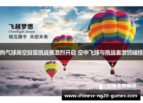 热气球高空投篮挑战赛激烈开启 空中飞球与挑战者激情碰撞