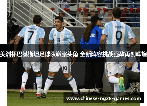 美洲杯巴基斯坦足球队崭露头角 全新阵容挑战强敌再创辉煌