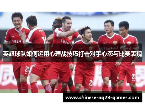英超球队如何运用心理战技巧打击对手心态与比赛表现 英超球队如何运用心理战技巧打击对手心态与比赛表现