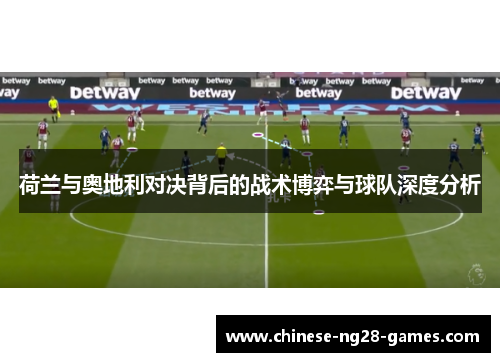荷兰与奥地利对决背后的战术博弈与球队深度分析 荷兰与奥地利对决背后的战术博弈与球队深度分析