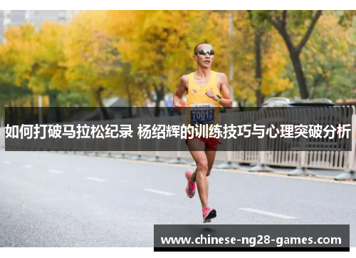 如何打破马拉松纪录 杨绍辉的训练技巧与心理突破分析
