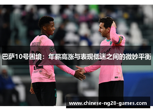 巴萨10号困境：年薪高涨与表现低迷之间的微妙平衡