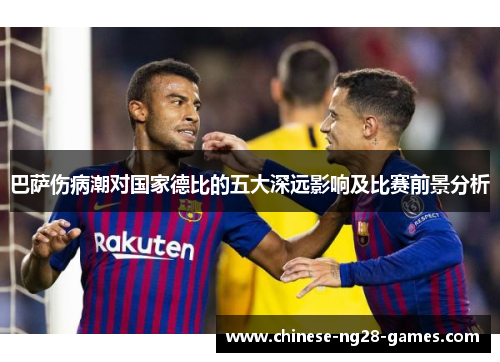 巴萨伤病潮对国家德比的五大深远影响及比赛前景分析