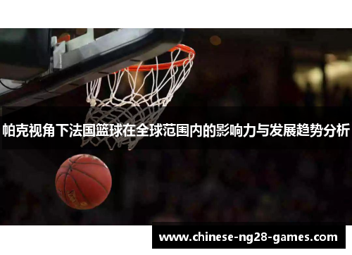 帕克视角下法国篮球在全球范围内的影响力与发展趋势分析