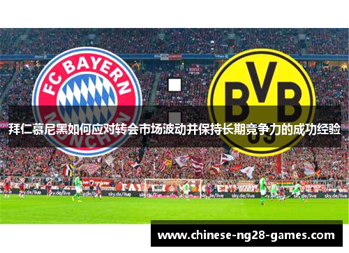 拜仁慕尼黑如何应对转会市场波动并保持长期竞争力的成功经验 拜仁慕尼黑如何应对转会市场波动并保持长期竞争力的成功经验