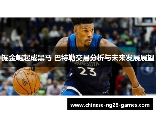 掘金崛起成黑马 巴特勒交易分析与未来发展展望