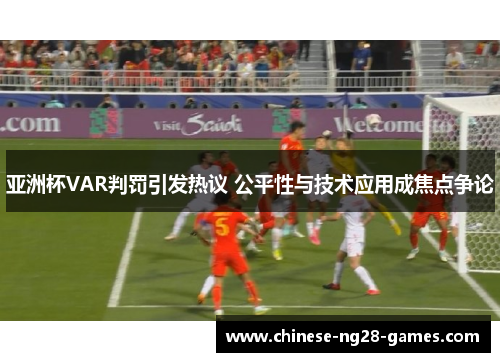 亚洲杯VAR判罚引发热议 公平性与技术应用成焦点争论