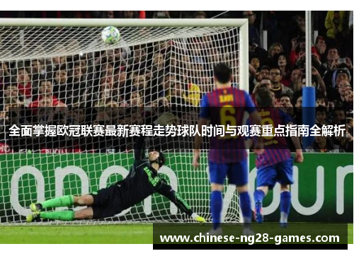 全面掌握欧冠联赛最新赛程走势球队时间与观赛重点指南全解析